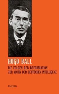 Buchcover: Hugo Ball. Hugo Ball: Sämtliche Werke und Briefe, Band 5 - Die Folgen der Reformation. Zur Kritik der deutschen Intelligenz. Wallstein Verlag, Göttingen, 2005.