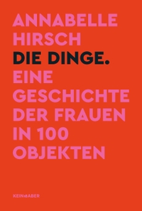 Cover: Annabelle Hirsch. Die Dinge - Eine Geschichte der Frauen in 100 Objekten. Kein und Aber Verlag, Zürich, 2022.