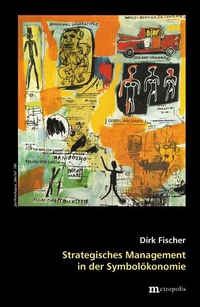 Buchcover: Dirk Fischer. Strategisches Management in der Symbolökonomie. Metropolis Verlag, Marburg, 2005.