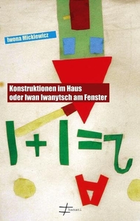 Buchcover: Iwona Mickiewicz. Konstruktionen im Haus oder Iwan Iwanytsch am Fenster - Bagatellen und Novellen. Hanani, Berlin, 2011.