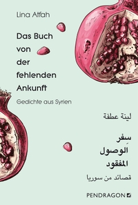Buchcover: Lina Atfah. Das Buch von der fehlenden Ankunft - Gedichte. Arabisch - Deutsch. Pendragon Verlag, Bielefeld, 2019.