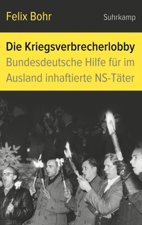 Buchcover: Felix Bohr. Die Kriegsverbrecherlobby - Bundesdeutsche Hilfe für im Ausland inhaftierte NS-Täter. Suhrkamp Verlag, Berlin, 2018.