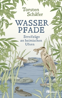 Buchcover: Torsten Schäfer. Wasserpfade - Streifzüge an heimischen Ufern. oekom Verlag, München, 2021.