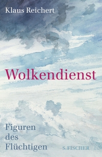 Buchcover: Klaus Reichert. Wolkendienst - Figuren des Flüchtigen. S. Fischer Verlag, Frankfurt am Main, 2016.