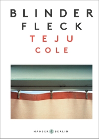 Buchcover: Teju Cole. Blinder Fleck. Hanser Berlin, Berlin, 2018.