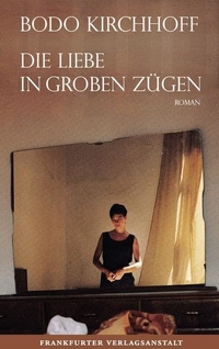 Buchcover: Bodo Kirchhoff. Die Liebe in groben Zügen - Roman. Frankfurter Verlagsanstalt, Frankfurt am Main, 2012.