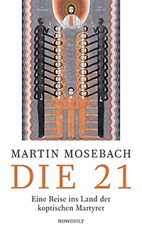 Cover: Martin Mosebach. Die 21 - Eine Reise ins Land der koptischen Martyrer. Rowohlt Verlag, Hamburg, 2018.