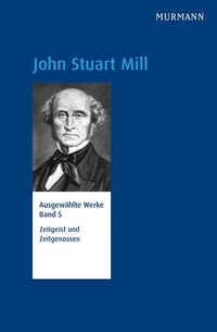 Buchcover: John Stuart Mill. John Stuart Mill: Zeitgeist und Zeitgenossen - Ausgewählte Werke, Bd. 5. Murmann Verlag, Hamburg, 2016.