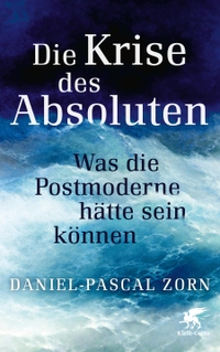 Buchcover: Daniel-Pascal Zorn. Die Krise des Absoluten - Was die Postmoderne hätte sein können. Klett-Cotta Verlag, Stuttgart, 2022.