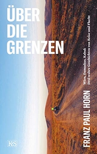 Buchcover: Franz Paul Horn. Über die Grenzen - Wien, Damaskus; Kabul: Drei wahre Geschichten von Reise und Flucht. Kremayr und Scheriau Verlag, Wien, 2019.