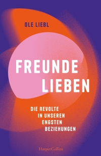 Buchcover: Ole Liebl. Freunde lieben. Die Revolte in unseren engsten Beziehungen. Harper Collins, Hamburg, 2024.