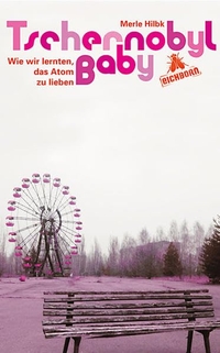 Buchcover: Merle Hilbk. Tschernobyl Baby - Wie wir lernten, das Atom zu lieben. Eichborn Verlag, Köln, 2011.