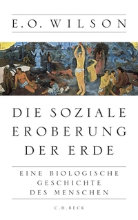 Buchcover: Edward O. Wilson. Die soziale Eroberung der Erde - Eine biologische Geschichte des Menschen. C.H. Beck Verlag, München, 2013.