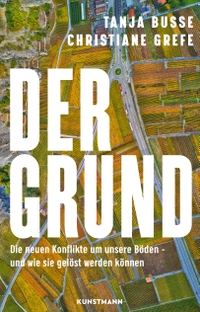 Buchcover: Tanja Busse / Christiane Grefe. Der Grund - Die neuen Konflikte um unsere Böden - und wie sie gelöst werden können. Antje Kunstmann Verlag, München, 2024.