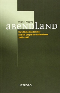 Buchcover: Dagmar Pöpping. Abendland - Christliche Akademiker und die Utopie der Antimoderne 1900-1945. Metropol Verlag, Berlin, 2002.