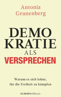 Buchcover: Antonia Grunenberg. Demokratie als Versprechen - Warum es sich lohnt, für die Freiheit zu kämpfen. Europa Verlag, München, 2022.