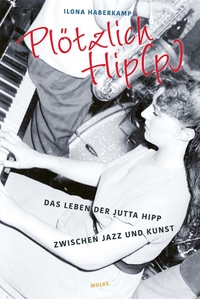 Buchcover: Ilona Haberkamp. Plötzlich Hip(p) - Das Leben der Jutta Hipp zwischen Jazz und Kunst. Wolke Verlag, Hofheim, 2022.
