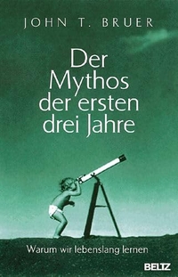 Buchcover: John T. Bruer. Der Mythos der ersten drei Jahre - Warum wir lebenslang lernen. J. Beltz Verlag, Heidelberg, 2000.