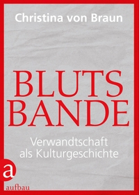 Buchcover: Christina von Braun. Blutsbande - Verwandtschaft als Kulturgeschichte. Aufbau Verlag, Berlin, 2018.