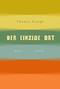 Cover: Thomas Stangl. Der einzige Ort - Roman. Droschl Verlag, Graz, 2004.