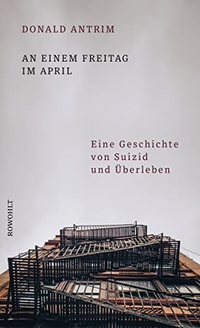 Buchcover: Donald Antrim. An einem Freitag im April - Eine Geschichte von Suizid und Überleben. Rowohlt Verlag, Hamburg, 2022.