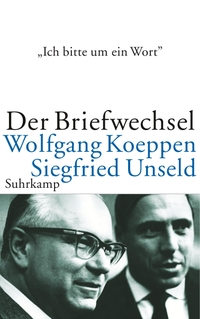 Buchcover: Wolfgang Koeppen / Siegfried Unseld. 'Ich bitte um ein Wort ...' - Der Briefwechsel. Suhrkamp Verlag, Berlin, 2006.