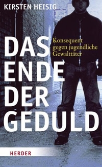 Buchcover: Kirsten Heisig. Das Ende der Geduld - Konsequent gegen jugendliche Gewalttäter. Herder Verlag, Freiburg im Breisgau, 2010.