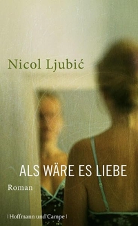 Buchcover: Nicol Ljubic. Als wäre es Liebe - Roman. Hoffmann und Campe Verlag, Hamburg, 2012.