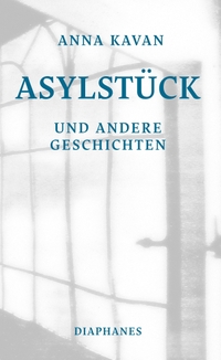 Buchcover: Anna Kavan. Asylstück - und andere Geschichten. Diaphanes Verlag, Zürich, 2022.