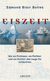 Buchcover: Edmund Blair Bolles. Eiszeit - Wie ein Professor, ein Politiker und ein Dichter das ewige Eis entdeckten. Argon Verlag, Berlin, 2000.