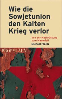 Buchcover: Michael Ploetz. Wie die Sowjetunion den kalten Krieg verlor - Von der Nachrüstung zum Mauerfall. Propyläen Verlag, Berlin, 2000.