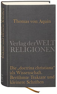 Buchcover: Thomas von Aquin. Die doctrina christiana als Wissenschaft - Berühmte Traktate und kleinere Schriften. Verlag der Weltreligionen, Berlin, 2009.