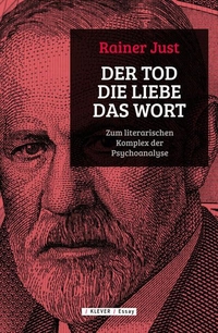 Buchcover: Rainer Just. Der Tod, die Liebe, das Wort - Zum literarischen Komplex der Psychoanalyse. Klever Verlag, Wien, 2018.