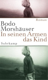 Buchcover: Bodo Morshäuser. In seinen Armen das Kind - Roman. Suhrkamp Verlag, Berlin, 2002.