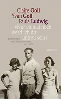 Buchcover: Claire Goll / Yvan Goll / Paula Ludwig. Nur einmal noch werd ich dir untreu sein - Briefwechsel und Aufzeichnungen 1917-1966. 2 Bände. Wallstein Verlag, Göttingen, 2013.