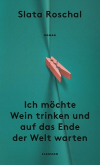 Buchcover: Slata Roschal. Ich möchte Wein trinken und auf das Ende der Welt warten - Roman. Claassen Verlag, Berlin, 2024.
