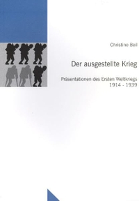 Buchcover: Christine Beil. Der ausgestellte Krieg - Präsentationen des Ersten Weltkriegs 1914-1939. Tübinger Vereinigung für Volkskunde, Tübingen, 2005.