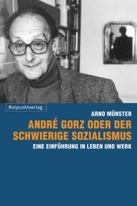 Cover: Arno Münster. Andre Gorz oder der schwierige Sozialismus - Eine Einführung in Leben und Werk. Rotpunktverlag, Zürich, 2011.