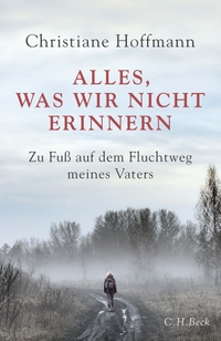 Buchcover: Christiane Hoffmann. Alles, was wir nicht erinnern - Zu Fuß auf dem Fluchtweg meines Vaters. C.H. Beck Verlag, München, 2022.