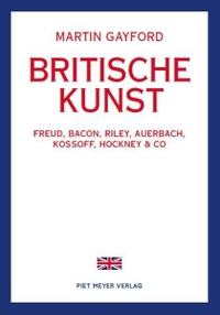 Buchcover: Martin Gayford. Britische Kunst - Freud, Bacon, Riley, Auerbach, Kossoff, Hockney & Co. Piet Meyer Verlag, Bern - Wien, 2020.