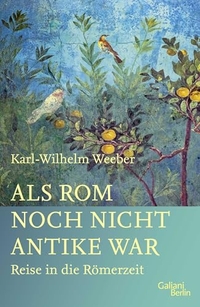 Karl-Wilhelm Weeber. Als Rom noch nicht Antike war - Reise in die Römerzeit. Galiani Verlag, Berlin, 2025.