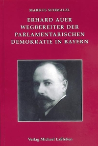 Buchcover: Markus Schmalzl. Erhard Auer - Wegbereiter der parlamentarischen Demokratie in Bayern. Verlag Michael Laßleben, Kallmünz, 2013.
