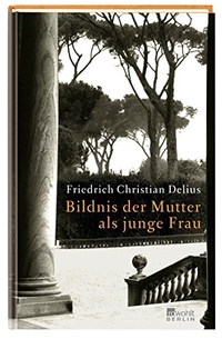 Buchcover: Friedrich Christian Delius. Bildnis der Mutter als junge Frau - Erzählung.. Rowohlt Berlin Verlag, Berlin, 2006.