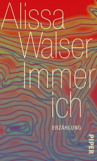 Buchcover: Alissa Walser. Immer ich - Erzählung. Piper Verlag, München, 2011.