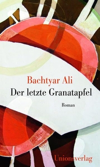 Buchcover: Bachtyar Ali. Der letzte Granatapfel - Roman. Unionsverlag, Zürich, 2016.