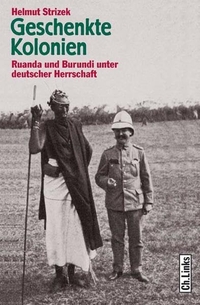 Cover: Helmut Strizek. Geschenkte Kolonien - Ruanda und Burundi unter deutscher Herrschaft. Ch. Links Verlag, Berlin, 2006.