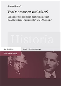 Buchcover: Simon Strauß. Von Mommsen zu Gelzer? - Die Konzeption römisch-republikanischer Gesellschaft in "Staatsrecht" und "Nobilität". Diss.. Franz Steiner Verlag, Stuttgart, 2017.