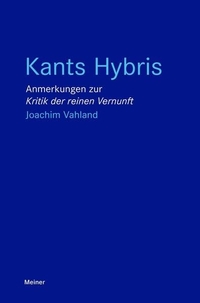 Joachim Vahland. Kants Hybris - Anmerkungen zur "Kritik der reinen Vernunft". Felix Meiner Verlag, Hamburg, 2026.