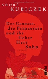 Buchcover: Andre Kubiczek. Der Genosse, die Prinzessin und ihr lieber Herr Sohn - Roman. Piper Verlag, München, 2012.