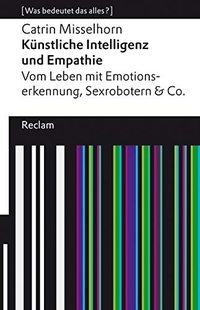 Buchcover: Catrin Misselhorn. Künstliche Intelligenz und Empathie - Vom Leben mit Emotionserkennung, Sexrobotern & Co. Reclam Verlag, Stuttgart, 2021.